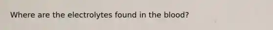 Where are the electrolytes found in the blood?