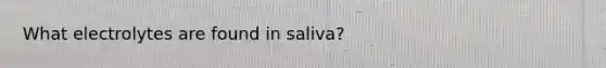 What electrolytes are found in saliva?