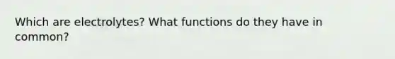 Which are electrolytes? What functions do they have in common?