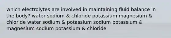 which electrolytes are involved in maintaining fluid balance in the body? water sodium & chloride potassium magnesium & chloride water sodium & potassium sodium potassium & magnesium sodium potassium & chloride