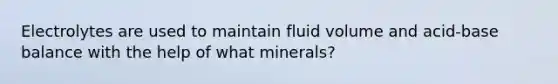 Electrolytes are used to maintain fluid volume and acid-base balance with the help of what minerals?