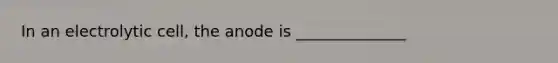 In an electrolytic cell, the anode is ______________