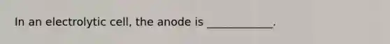 In an electrolytic cell, the anode is ____________.