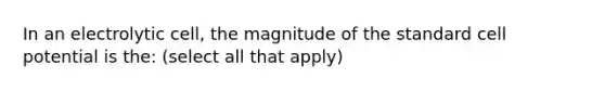 In an electrolytic cell, the magnitude of the standard cell potential is the: (select all that apply)