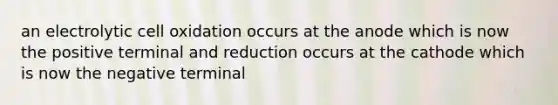 an electrolytic cell oxidation occurs at the anode which is now the positive terminal and reduction occurs at the cathode which is now the negative terminal