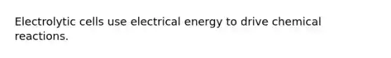 Electrolytic cells use electrical energy to drive chemical reactions.