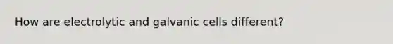 How are electrolytic and galvanic cells different?