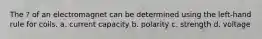 The ? of an electromagnet can be determined using the left-hand rule for coils. a. current capacity b. polarity c. strength d. voltage