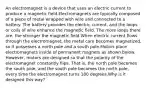 An electromagnet is a device that uses an electric current to produce a magnetic field.Electromagnets are typically composed of a piece of metal wrapped with wire and connected to a battery. The battery provides the electric current, and the loops or coils of wire enhance the magnetic field. The more loops there are, the stronger the magnetic field.When electric current flows through the electromagnet, the metal core becomes magnetized, so it possesses a north pole and a south pole.Motors place electromagnets inside of permanent magnets as shown below. However, motors are designed so that the polarity of the electromagnet constantly flips. That is, the north pole becomes the south pole, and the south pole becomes the north pole, every time the electromagnet turns 180 degrees.Why is it designed this way?