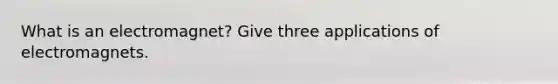 What is an electromagnet? Give three applications of electromagnets.