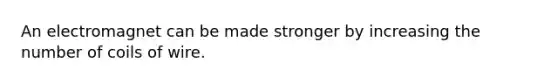 An electromagnet can be made stronger by increasing the number of coils of wire.
