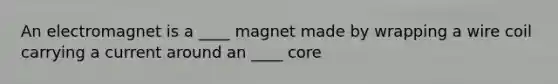 An electromagnet is a ____ magnet made by wrapping a wire coil carrying a current around an ____ core