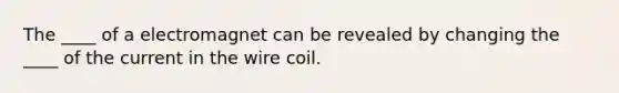 The ____ of a electromagnet can be revealed by changing the ____ of the current in the wire coil.