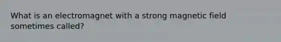 What is an electromagnet with a strong magnetic field sometimes called?