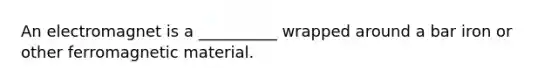 An electromagnet is a __________ wrapped around a bar iron or other ferromagnetic material.