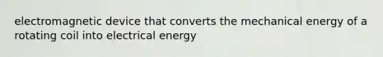 electromagnetic device that converts the mechanical energy of a rotating coil into electrical energy