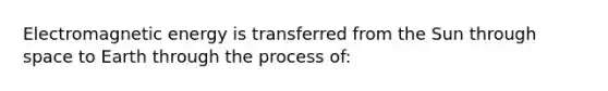 Electromagnetic energy is transferred from the Sun through space to Earth through the process of: