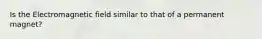 Is the Electromagnetic field similar to that of a permanent magnet?