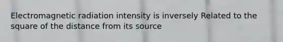 Electromagnetic radiation intensity is inversely Related to the square of the distance from its source