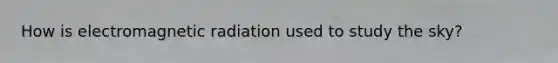 How is electromagnetic radiation used to study the sky?