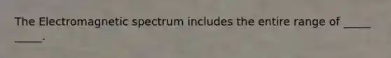 The Electromagnetic spectrum includes the entire range of _____ _____.