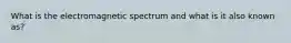 What is the electromagnetic spectrum and what is it also known as?