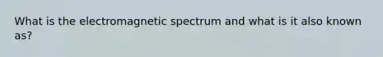 What is the electromagnetic spectrum and what is it also known as?