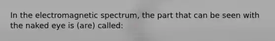 In the electromagnetic spectrum, the part that can be seen with the naked eye is (are) called: