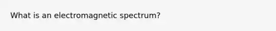 What is an electromagnetic spectrum?