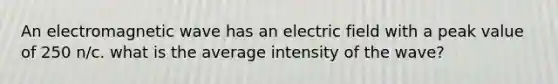 An electromagnetic wave has an electric field with a peak value of 250 n/c. what is the average intensity of the wave?