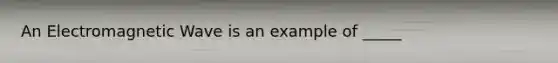 An Electromagnetic Wave is an example of _____