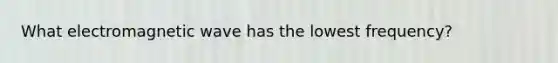 What electromagnetic wave has the lowest frequency?