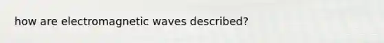 how are electromagnetic waves described?