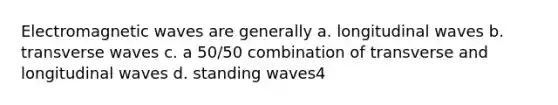 Electromagnetic waves are generally a. longitudinal waves b. transverse waves c. a 50/50 combination of transverse and longitudinal waves d. standing waves4