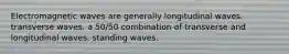 Electromagnetic waves are generally longitudinal waves. transverse waves. a 50/50 combination of transverse and longitudinal waves. standing waves.