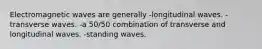 Electromagnetic waves are generally -longitudinal waves. -transverse waves. -a 50/50 combination of transverse and longitudinal waves. -standing waves.