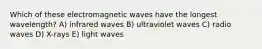 Which of these electromagnetic waves have the longest wavelength? A) infrared waves B) ultraviolet waves C) radio waves D) X-rays E) light waves