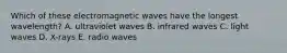 Which of these electromagnetic waves have the longest wavelength? A. ultraviolet waves B. infrared waves C. light waves D. X-rays E. radio waves