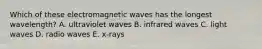 Which of these electromagnetic waves has the longest wavelength? A. ultraviolet waves B. infrared waves C. light waves D. radio waves E. x-rays