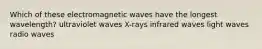 Which of these electromagnetic waves have the longest wavelength? ultraviolet waves X-rays infrared waves light waves radio waves