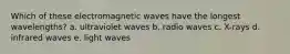 Which of these electromagnetic waves have the longest wavelengths? a. ultraviolet waves b. radio waves c. X-rays d. infrared waves e. light waves