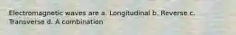 Electromagnetic waves are a. Longitudinal b. Reverse c. Transverse d. A combination