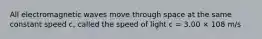 All electromagnetic waves move through space at the same constant speed c, called the speed of light c = 3.00 × 108 m/s