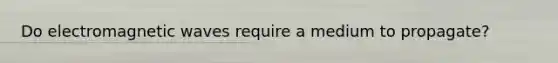 Do electromagnetic waves require a medium to propagate?