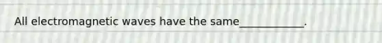 All electromagnetic waves have the same____________.