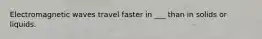 Electromagnetic waves travel faster in ___ than in solids or liquids.