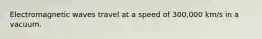 Electromagnetic waves travel at a speed of 300,000 km/s in a vacuum.
