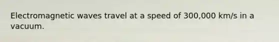 Electromagnetic waves travel at a speed of 300,000 km/s in a vacuum.