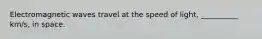 Electromagnetic waves travel at the speed of light, __________ km/s, in space.