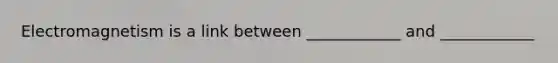 Electromagnetism is a link between ____________ and ____________